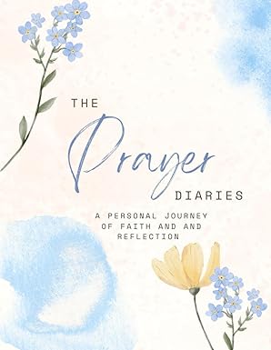 The Prayer Diaries: A Personal Journey Of Faith And Reflection