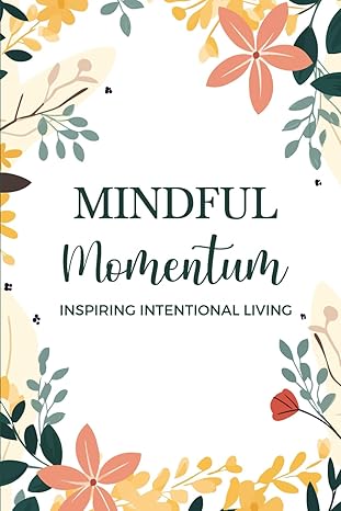 Mindful Momentum Inspiring Intentional Living